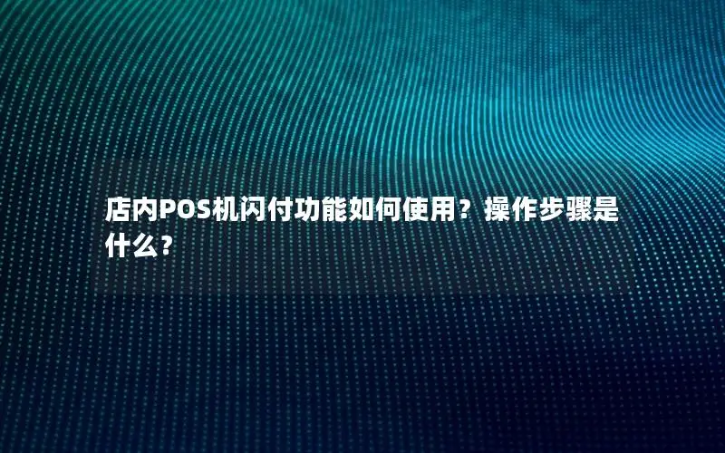 店内POS机闪付功能如何使用？操作步骤是什么？