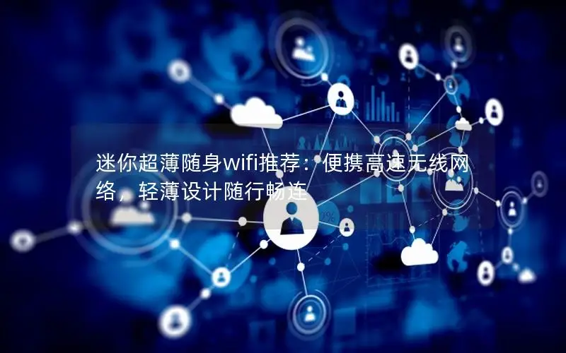 迷你超薄随身wifi推荐：便携高速无线网络，轻薄设计随行畅连