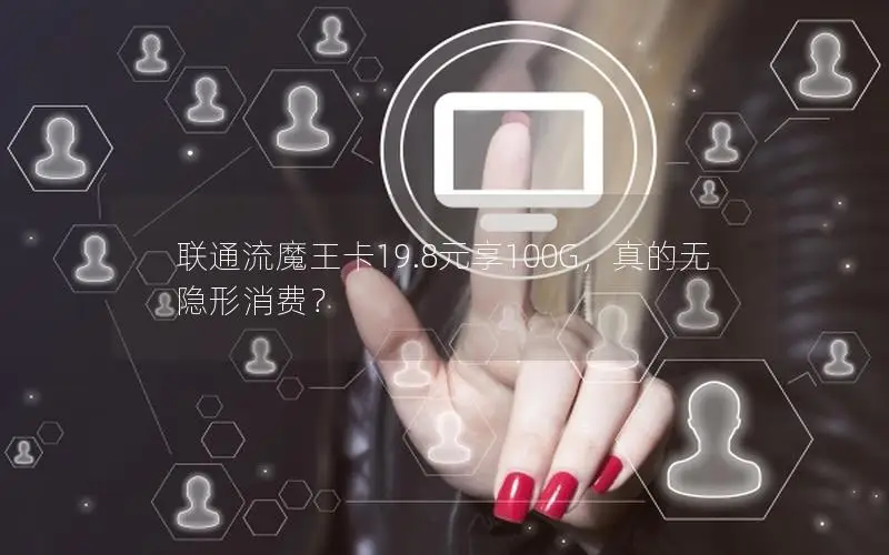 联通流魔王卡19.8元享100G，真的无隐形消费？