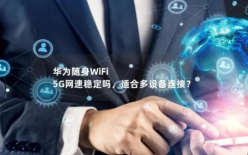 华为随身WiFi 5G网速稳定吗，适合多设备连接？