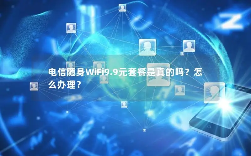 电信随身WiFi9.9元套餐是真的吗？怎么办理？