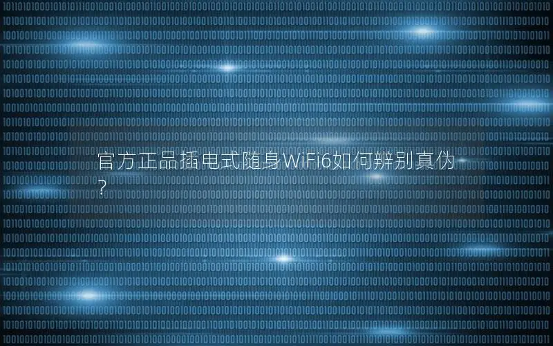 官方正品插电式随身WiFi6如何辨别真伪？
