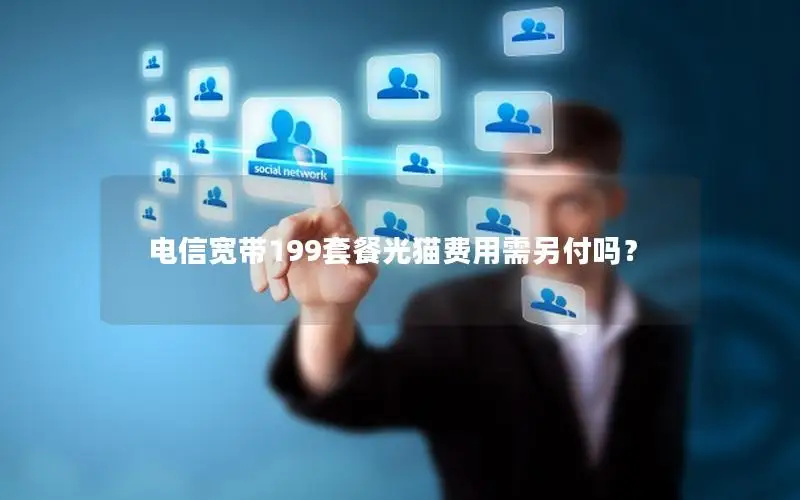 电信宽带199套餐光猫费用需另付吗？
