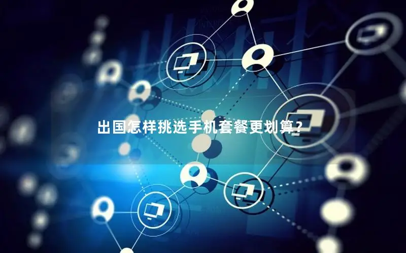 出国怎样挑选手机套餐更划算？