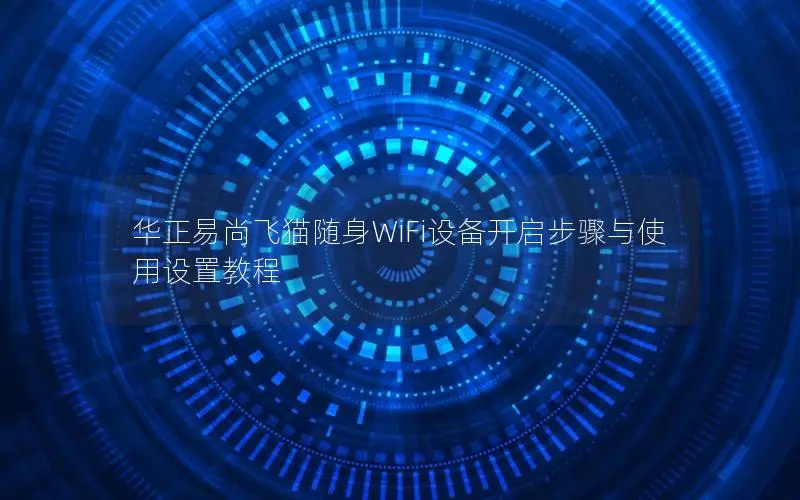 华正易尚飞猫随身WiFi设备开启步骤与使用设置教程