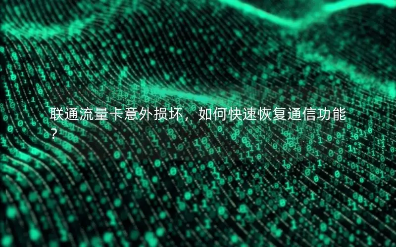 联通流量卡意外损坏，如何快速恢复通信功能？