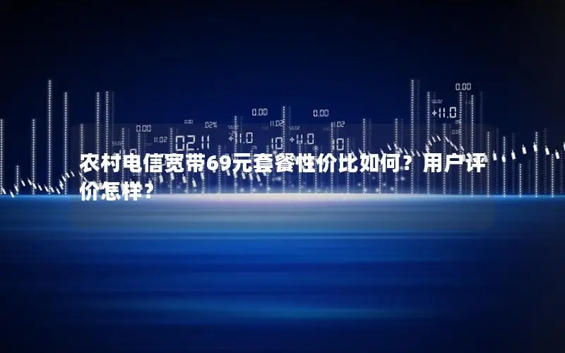 农村电信宽带69元套餐性价比如何？用户评价怎样？