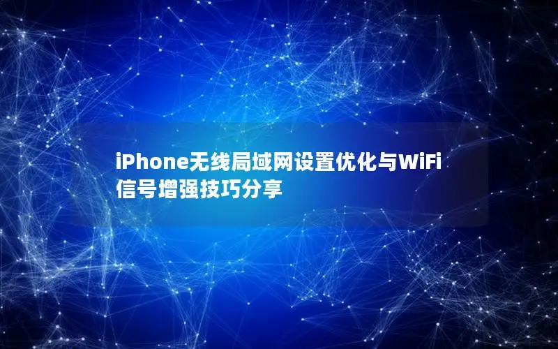iPhone无线局域网设置优化与WiFi信号增强技巧分享