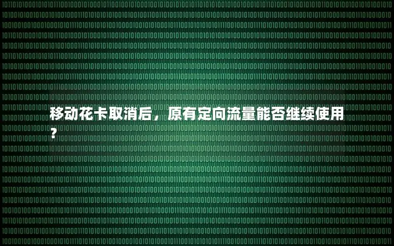 移动花卡取消后，原有定向流量能否继续使用？