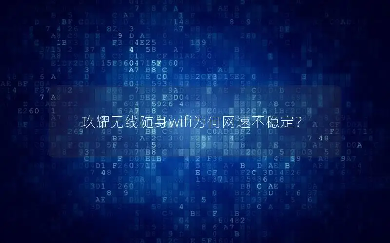 玖耀无线随身wifi为何网速不稳定？