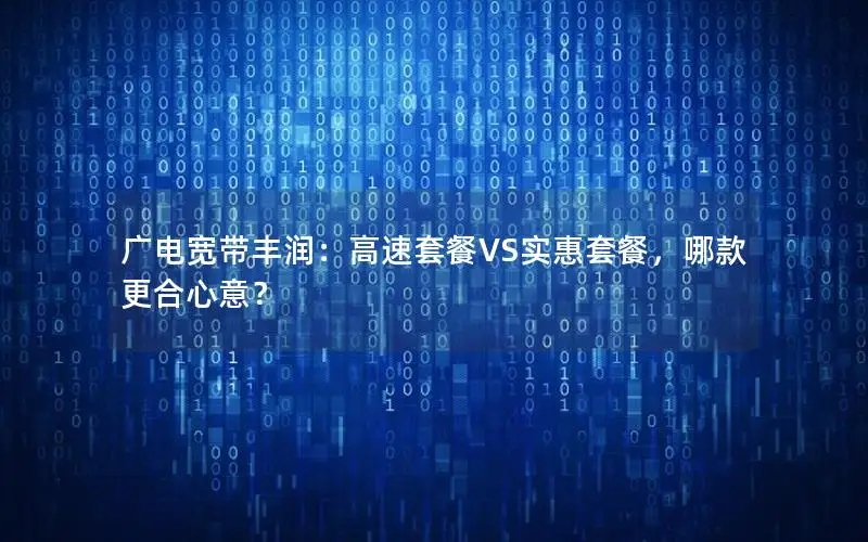 广电宽带丰润：高速套餐VS实惠套餐，哪款更合心意？