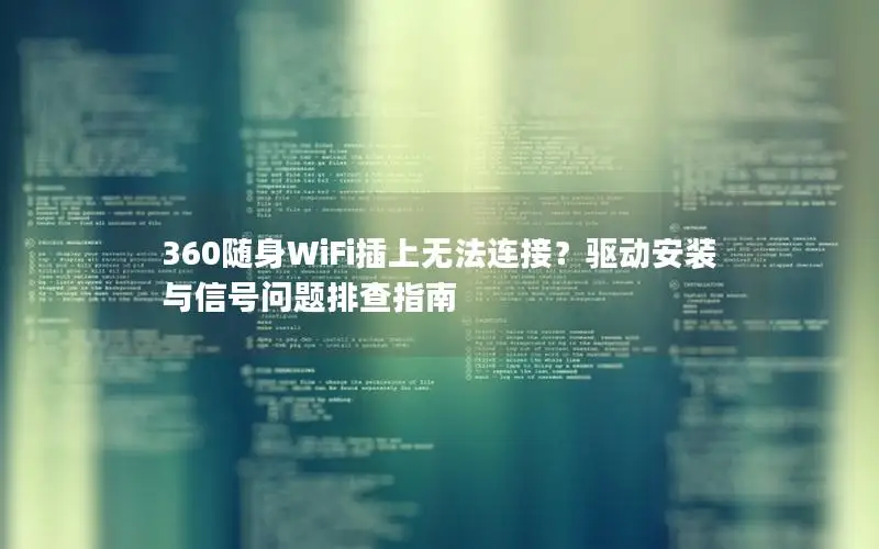 360随身WiFi插上无法连接？驱动安装与信号问题排查指南