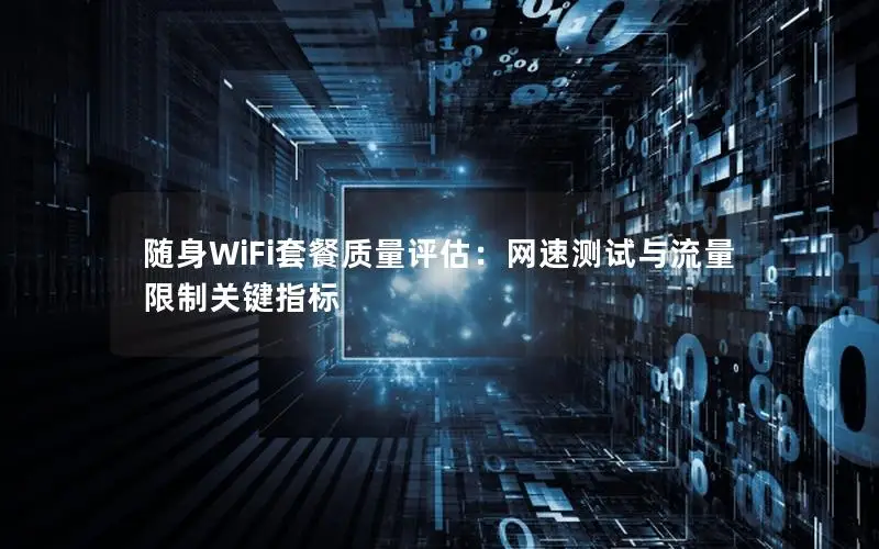 随身WiFi套餐质量评估：网速测试与流量限制关键指标