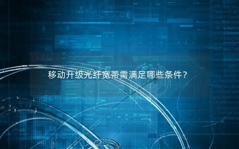 移动升级光纤宽带需满足哪些条件？