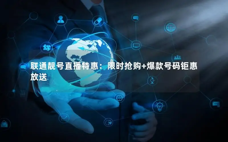 联通靓号直播特惠：限时抢购+爆款号码钜惠放送