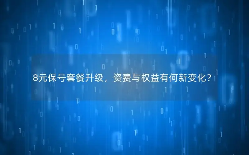 8元保号套餐升级，资费与权益有何新变化？