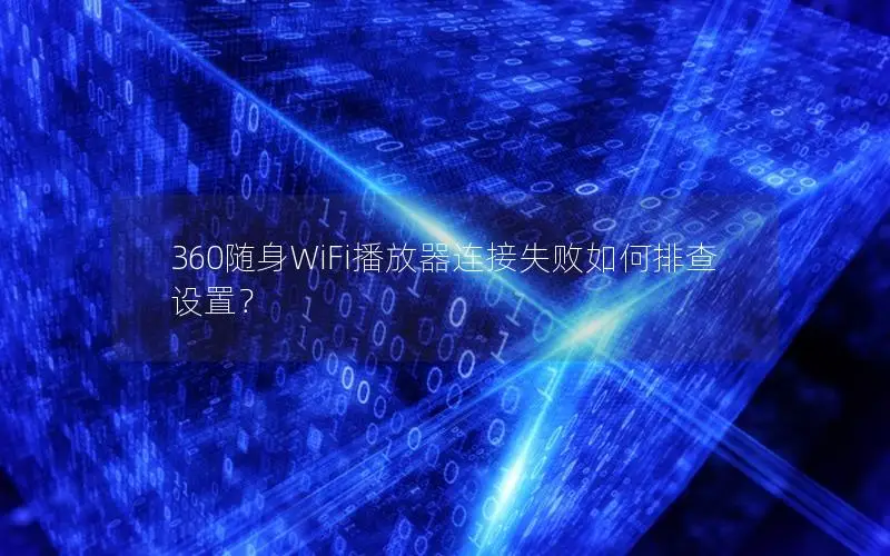 360随身WiFi播放器连接失败如何排查设置？