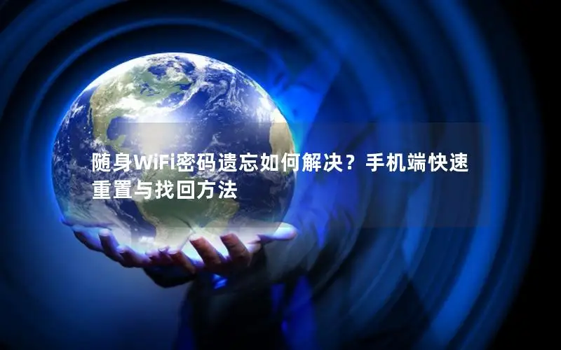 随身WiFi密码遗忘如何解决？手机端快速重置与找回方法