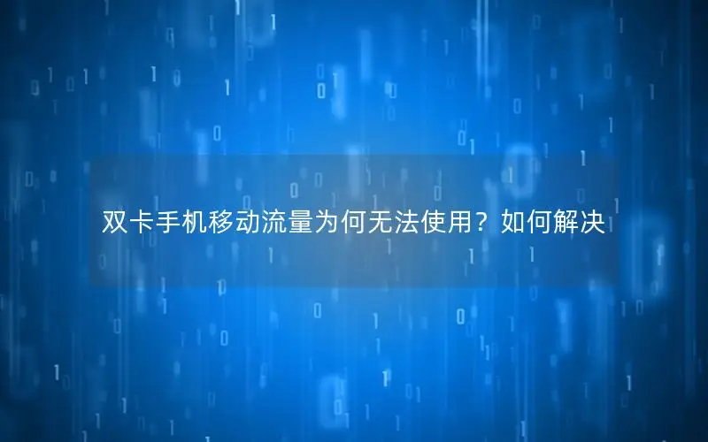 双卡手机移动流量为何无法使用？如何解决