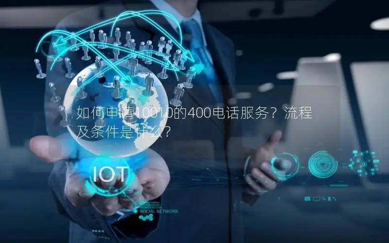 如何申请10010的400电话服务？流程及条件是什么？