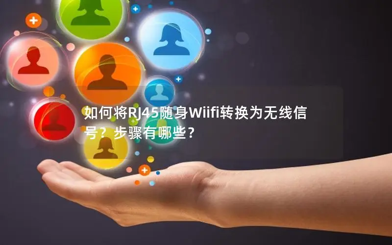 如何将RJ45随身Wiifi转换为无线信号？步骤有哪些？