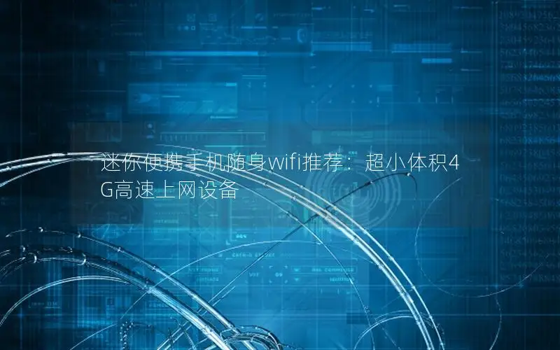 迷你便携手机随身wifi推荐：超小体积4G高速上网设备