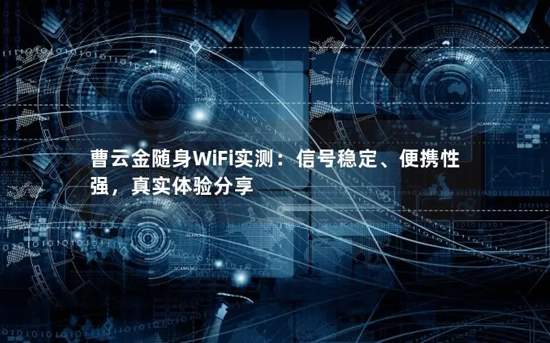 曹云金随身WiFi实测：信号稳定、便携性强，真实体验分享