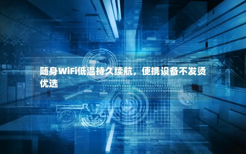 随身WiFi低温持久续航，便携设备不发烫优选