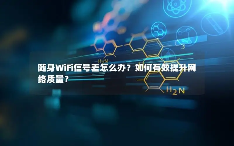 随身WiFi信号差怎么办？如何有效提升网络质量？