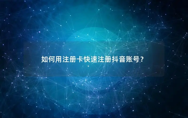 如何用注册卡快速注册抖音账号？