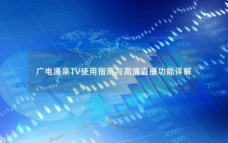 广电涌泉TV使用指南与高清直播功能详解