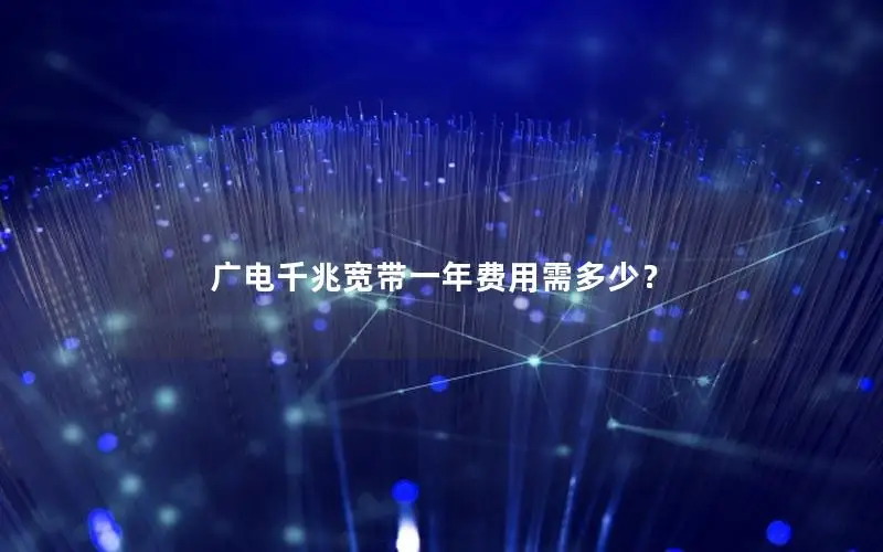广电千兆宽带一年费用需多少？