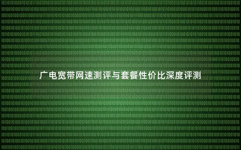 广电宽带网速测评与套餐性价比深度评测