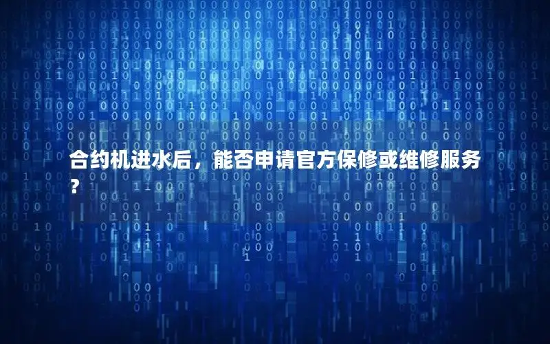 合约机进水后，能否申请官方保修或维修服务？