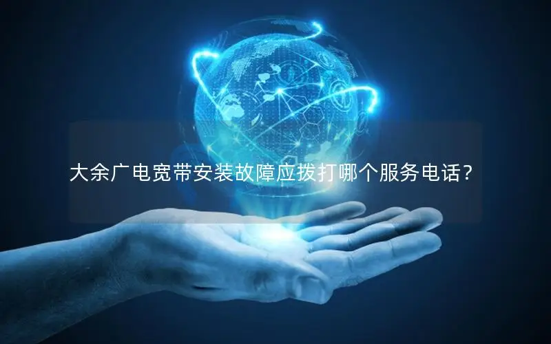 大余广电宽带安装故障应拨打哪个服务电话？