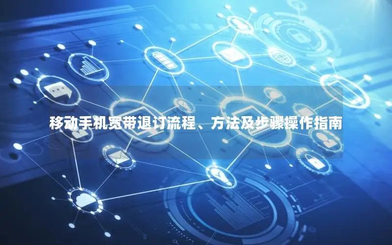 移动手机宽带退订流程、方法及步骤操作指南