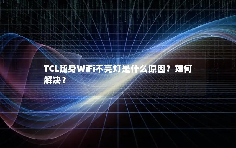 TCL随身WiFi不亮灯是什么原因？如何解决？