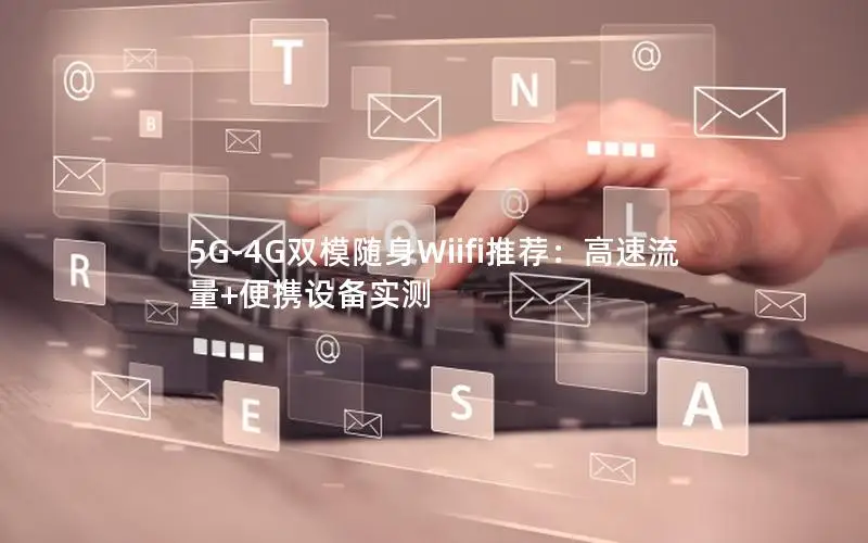 5G-4G双模随身Wiifi推荐：高速流量+便携设备实测