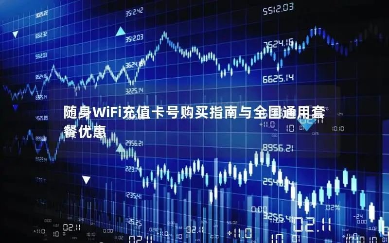 随身WiFi充值卡号购买指南与全国通用套餐优惠