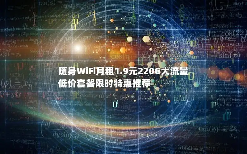 随身WiFi月租1.9元220G大流量 低价套餐限时特惠推荐