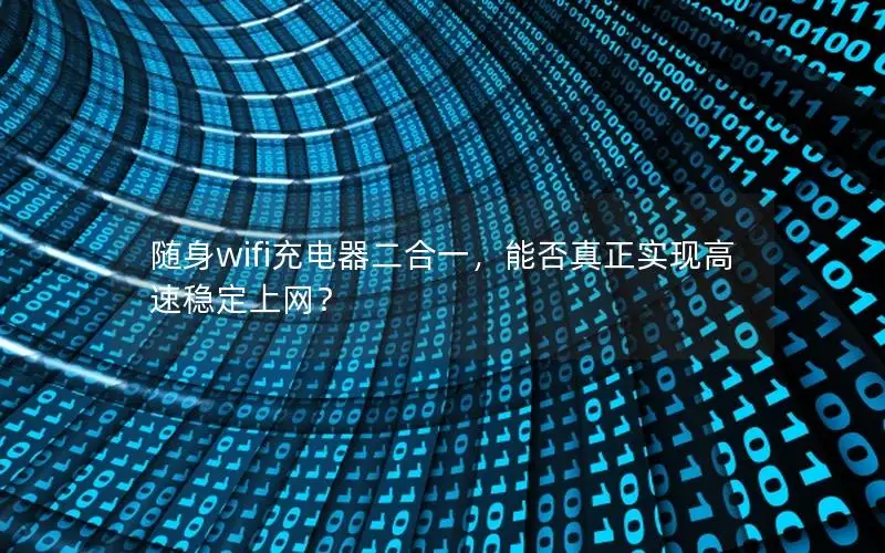 随身wifi充电器二合一，能否真正实现高速稳定上网？