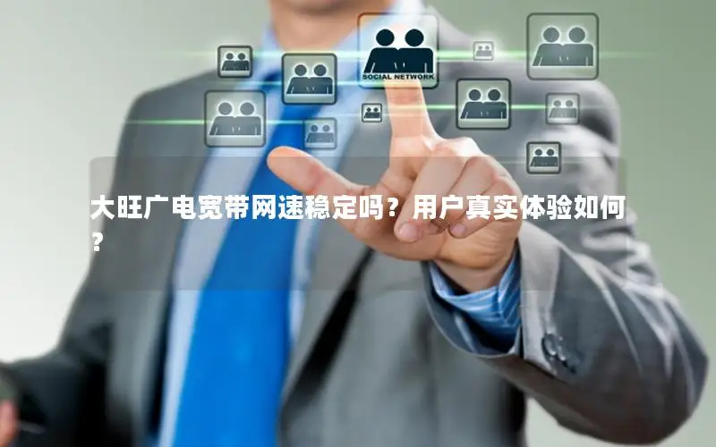 大旺广电宽带网速稳定吗？用户真实体验如何？
