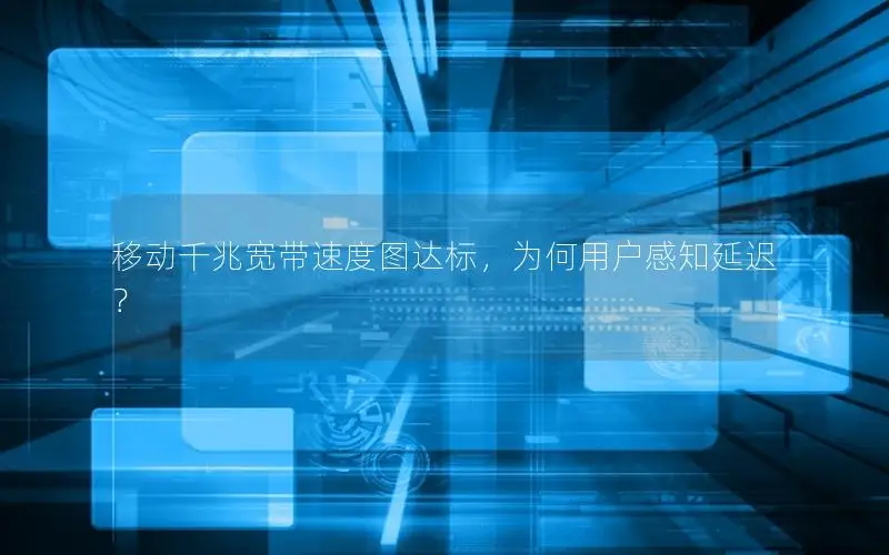 移动千兆宽带速度图达标，为何用户感知延迟？