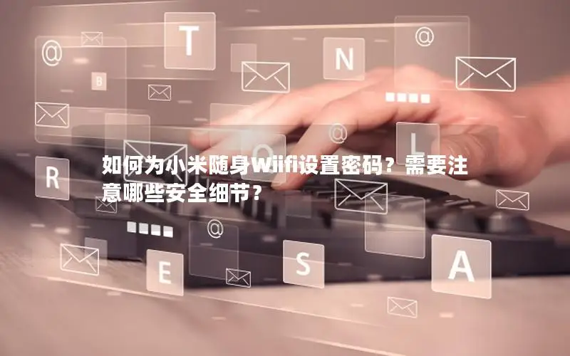 如何为小米随身Wiifi设置密码？需要注意哪些安全细节？