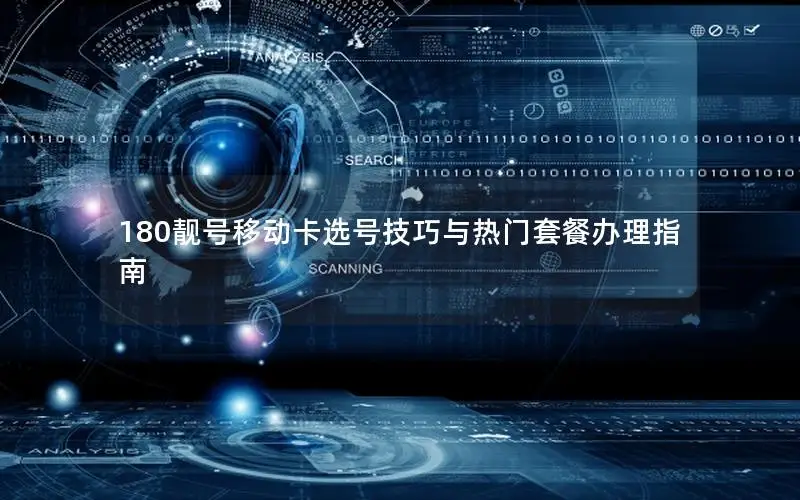 180靓号移动卡选号技巧与热门套餐办理指南