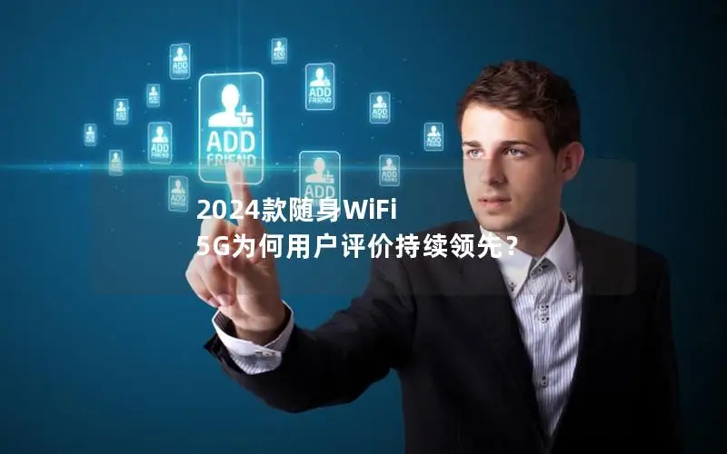 2024款随身WiFi 5G为何用户评价持续领先？