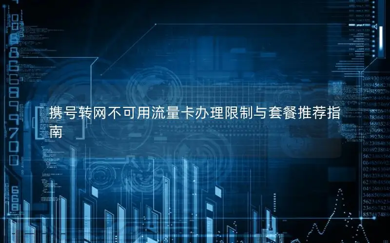 携号转网不可用流量卡办理限制与套餐推荐指南