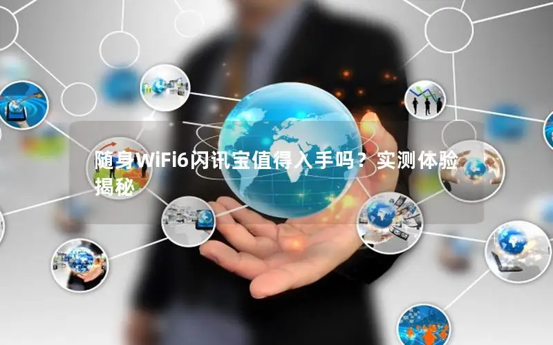 随身WiFi6闪讯宝值得入手吗？实测体验揭秘