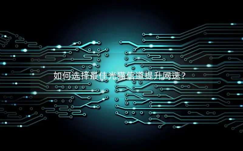 如何选择最佳光猫信道提升网速？