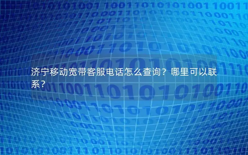 济宁移动宽带客服电话怎么查询？哪里可以联系？